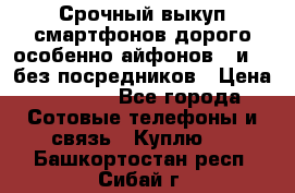 Срочный выкуп смартфонов дорого особенно айфонов 7 и 7  без посредников › Цена ­ 8 990 - Все города Сотовые телефоны и связь » Куплю   . Башкортостан респ.,Сибай г.